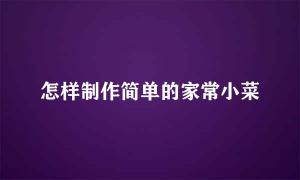 怎样制作简单的家常小菜