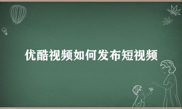 优酷视频如何发布短视频