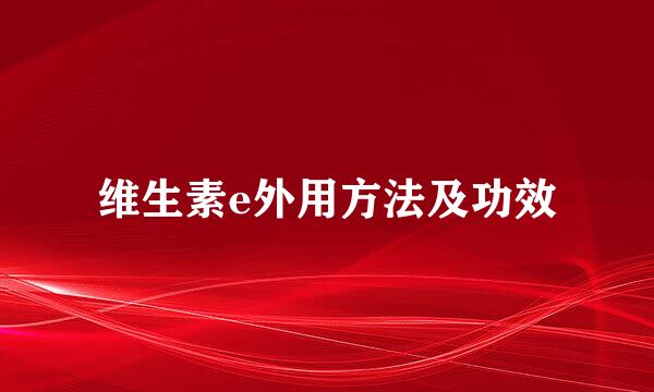维生素e外用方法及功效