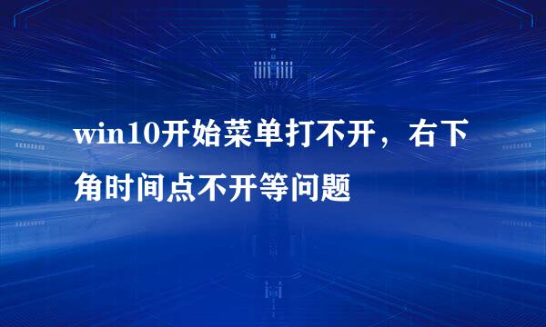 win10开始菜单打不开，右下角时间点不开等问题