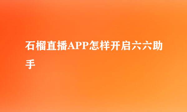 石榴直播APP怎样开启六六助手