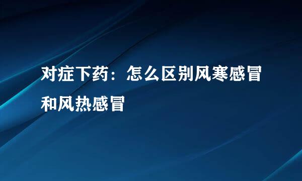 对症下药：怎么区别风寒感冒和风热感冒