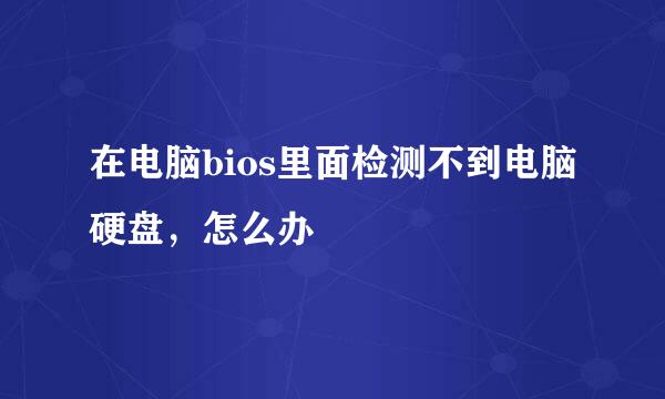 在电脑bios里面检测不到电脑硬盘，怎么办
