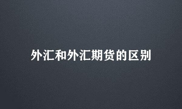 外汇和外汇期货的区别