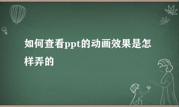 如何查看ppt的动画效果是怎样弄的