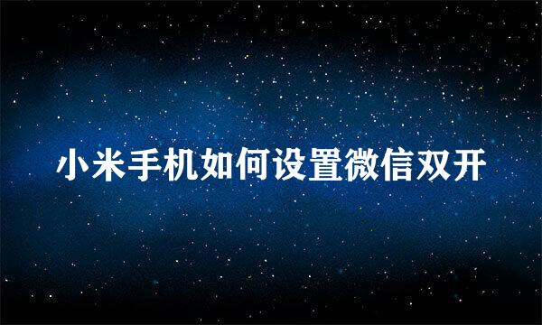小米手机如何设置微信双开
