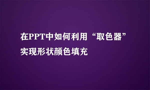 在PPT中如何利用“取色器”实现形状颜色填充