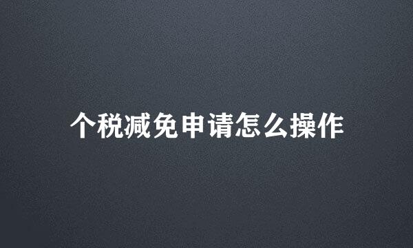 个税减免申请怎么操作