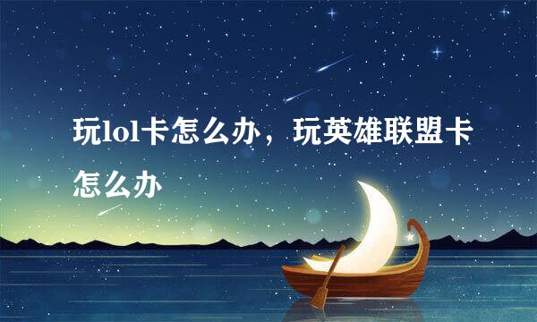 玩lol卡怎么办，玩英雄联盟卡怎么办
