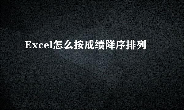 Excel怎么按成绩降序排列