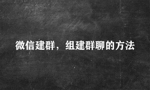 微信建群，组建群聊的方法