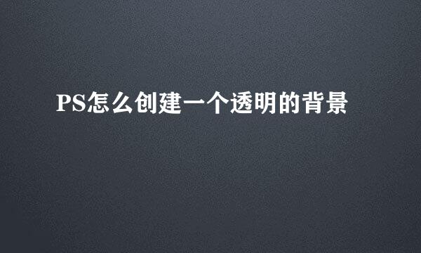 PS怎么创建一个透明的背景