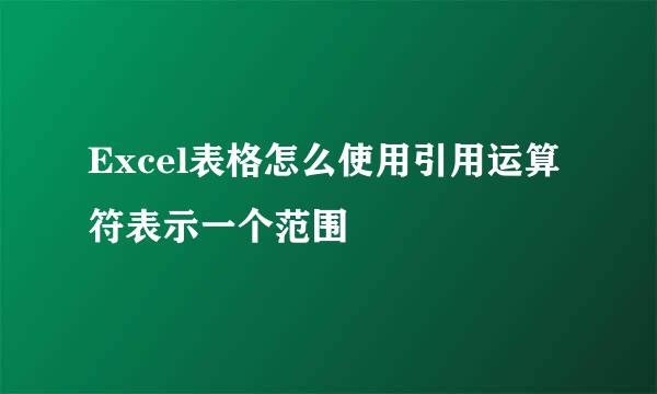 Excel表格怎么使用引用运算符表示一个范围