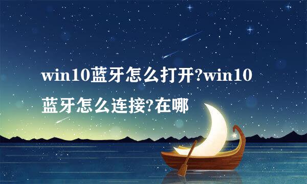 win10蓝牙怎么打开?win10蓝牙怎么连接?在哪