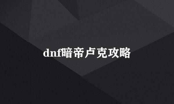 dnf暗帝卢克攻略