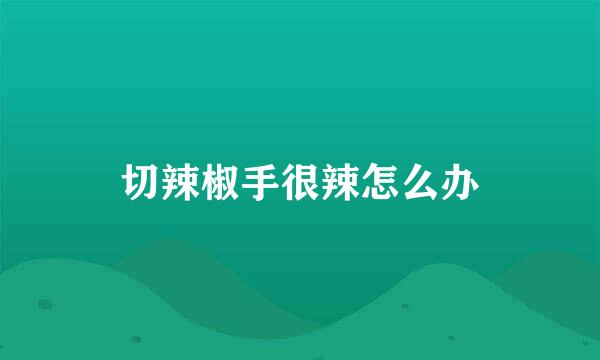 切辣椒手很辣怎么办