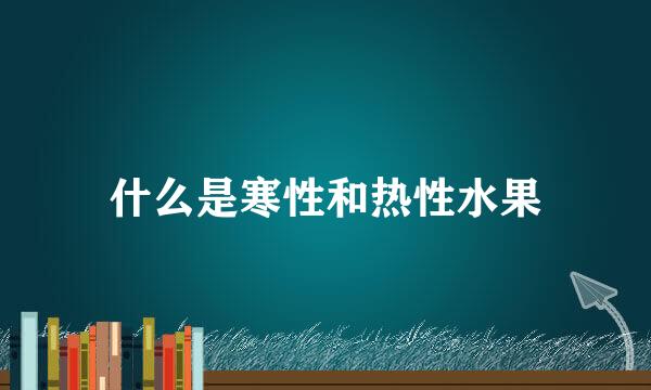 什么是寒性和热性水果