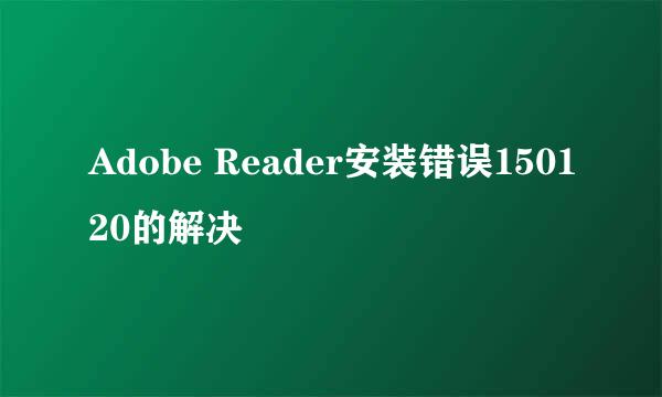 Adobe Reader安装错误150120的解决