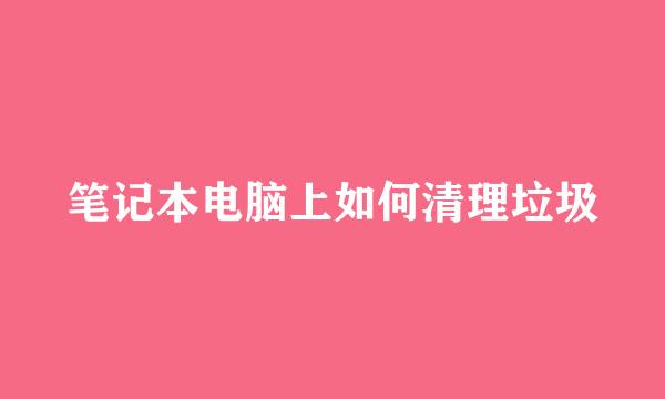 笔记本电脑上如何清理垃圾