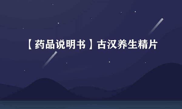 【药品说明书】古汉养生精片