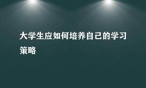 大学生应如何培养自己的学习策略