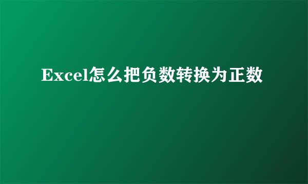 Excel怎么把负数转换为正数