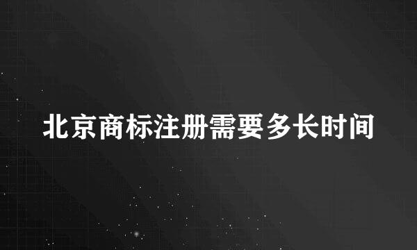 北京商标注册需要多长时间