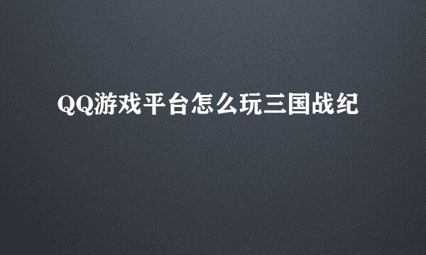 QQ游戏平台怎么玩三国战纪