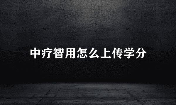 中疗智用怎么上传学分
