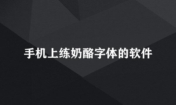 手机上练奶酪字体的软件