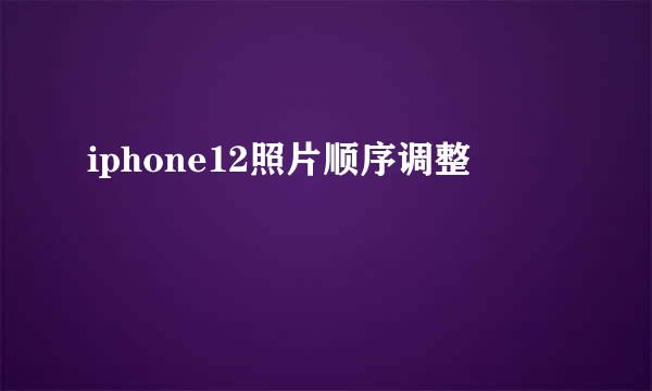 iphone12照片顺序调整