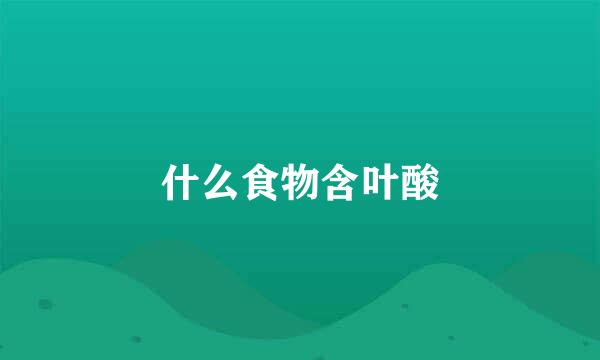 什么食物含叶酸