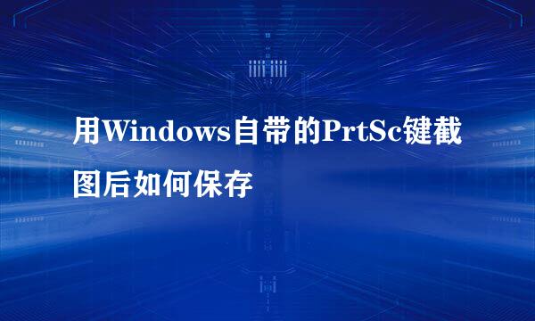用Windows自带的PrtSc键截图后如何保存