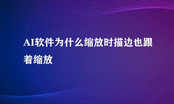 AI软件为什么缩放时描边也跟着缩放