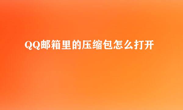 QQ邮箱里的压缩包怎么打开