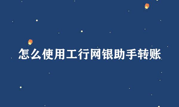 怎么使用工行网银助手转账