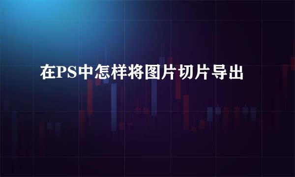 在PS中怎样将图片切片导出