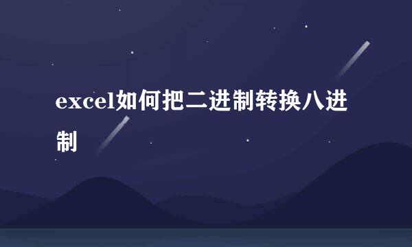 excel如何把二进制转换八进制