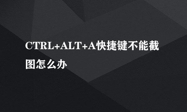 CTRL+ALT+A快捷键不能截图怎么办