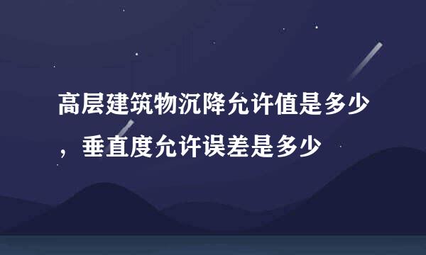 高层建筑物沉降允许值是多少，垂直度允许误差是多少