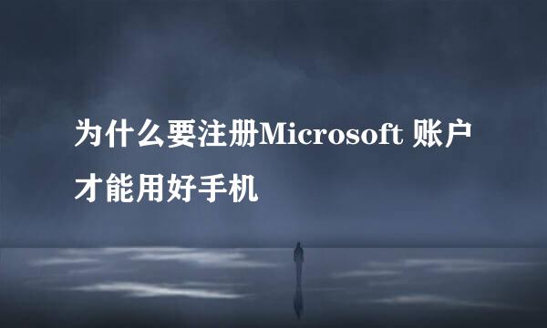 为什么要注册Microsoft 账户才能用好手机
