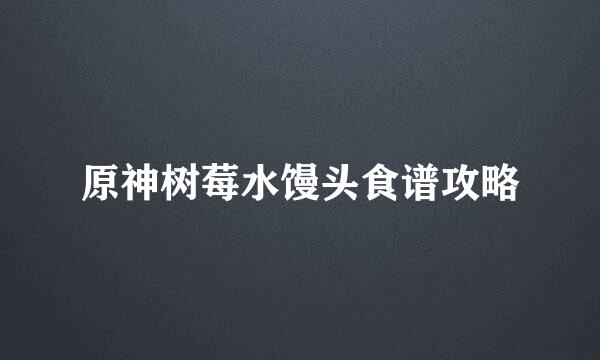 原神树莓水馒头食谱攻略