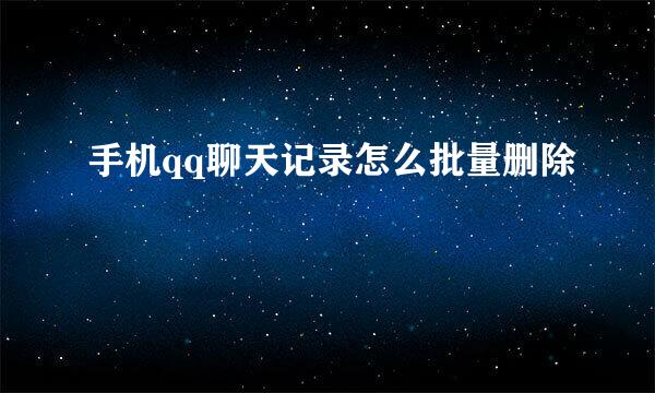 手机qq聊天记录怎么批量删除