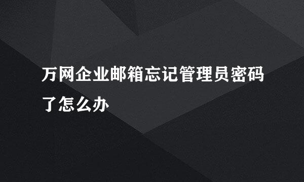 万网企业邮箱忘记管理员密码了怎么办