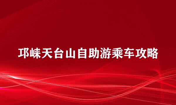 邛崃天台山自助游乘车攻略