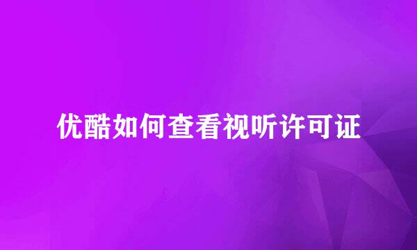 优酷如何查看视听许可证