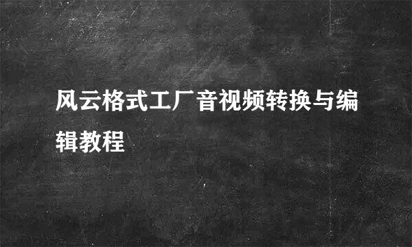 风云格式工厂音视频转换与编辑教程