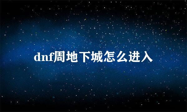 dnf周地下城怎么进入