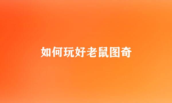 如何玩好老鼠图奇