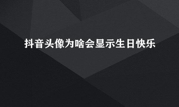 抖音头像为啥会显示生日快乐